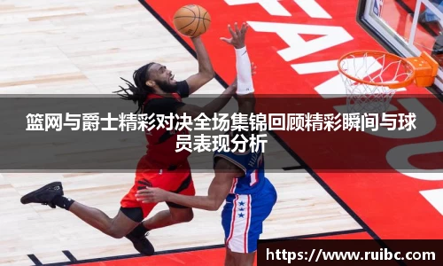 篮网与爵士精彩对决全场集锦回顾精彩瞬间与球员表现分析